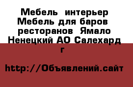 Мебель, интерьер Мебель для баров, ресторанов. Ямало-Ненецкий АО,Салехард г.